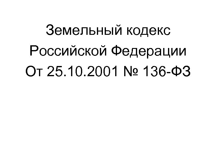 Земельный кодекс Российской Федерации От 25. 10. 2001 № 136 -ФЗ 