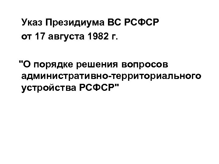 Указ Президиума ВС РСФСР от 17 августа 1982 г. "О порядке решения вопросов административно-территориального