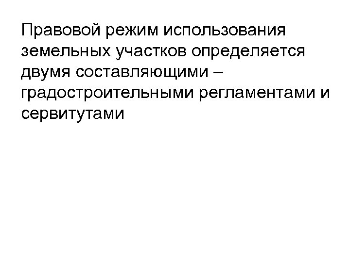 Правовой режим использования земельных участков определяется двумя составляющими – градостроительными регламентами и сервитутами 