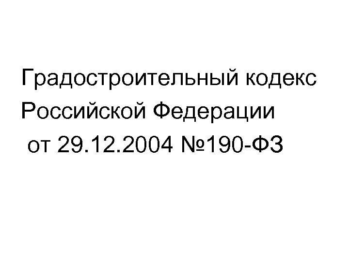 Градостроительный кодекс Российской Федерации от 29. 12. 2004 № 190 -ФЗ 