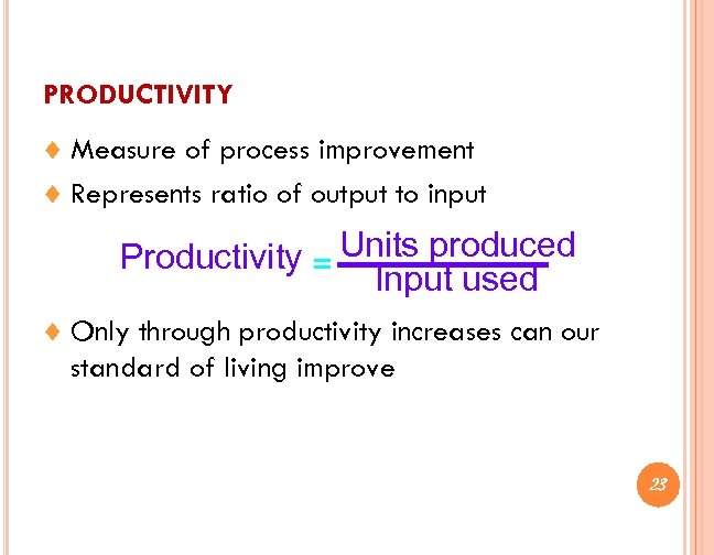 PRODUCTIVITY ¨ Measure of process improvement ¨ Represents ratio of output to input Productivity