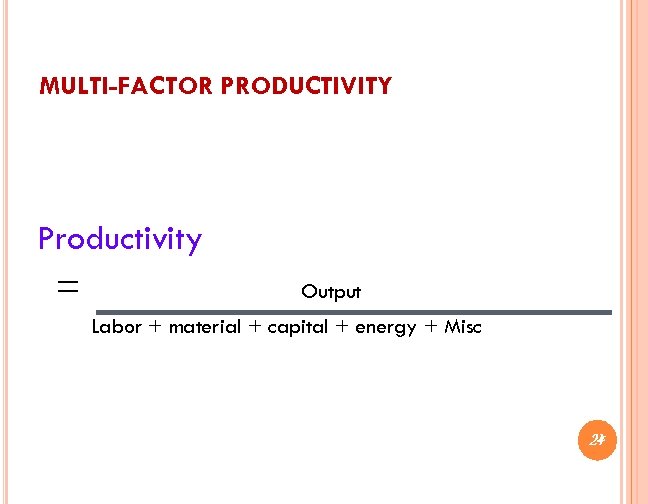 MULTI-FACTOR PRODUCTIVITY Productivity = Output Labor + material + capital + energy + Misc