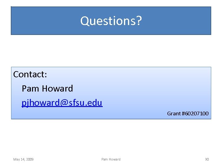 Questions? Contact: Pam Howard pjhoward@sfsu. edu Grant #60207100 May 14, 2009 Pam Howard 30