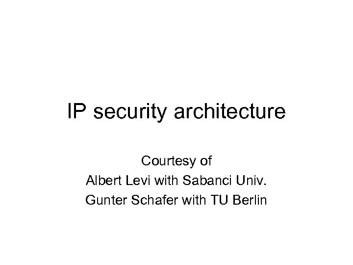 IP security architecture Courtesy of Albert Levi with Sabanci Univ. Gunter Schafer with TU