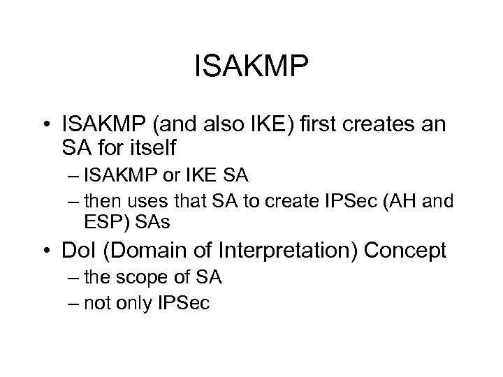 ISAKMP • ISAKMP (and also IKE) first creates an SA for itself – ISAKMP