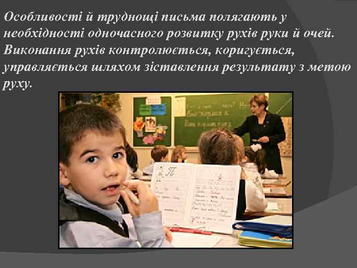 Особливості й труднощі письма полягають у необхідності одночасного розвитку рухів руки й очей. Виконання