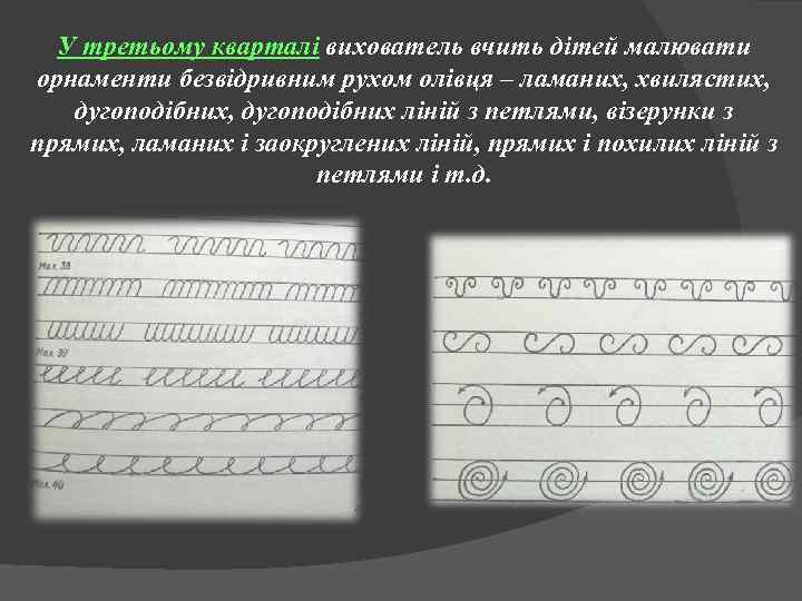 У третьому кварталі вихователь вчить дітей малювати орнаменти безвідривним рухом олівця – ламаних, хвилястих,