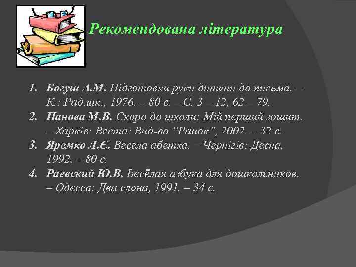  Рекомендована література 1. Богуш А. М. Підготовки руки дитини до письма. – К.