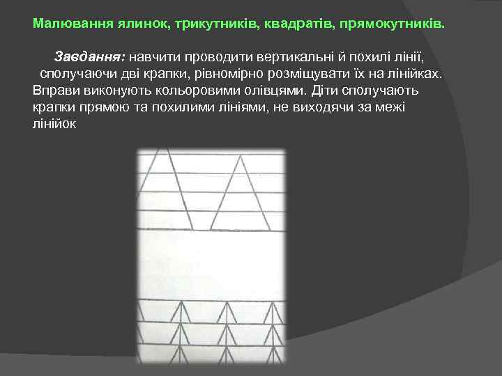 Малювання ялинок, трикутників, квадратів, прямокутників. Завдання: навчити проводити вертикальні й похилі лінії, сполучаючи дві