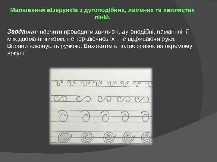 Малювання візерунків з дугоподібних, ламаних та хвилястих ліній. Завдання: навчити проводити хвилясті, дугоподібні, ламані