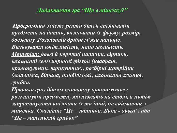 Дидактична гра “Що в мішечку? ” Програмний зміст: учити дітей впізнавати предмети на дотик,