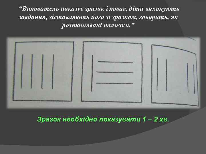  “Вихователь показує зразок і ховає, діти виконують завдання, зіставляють його зі зразком, говорять,