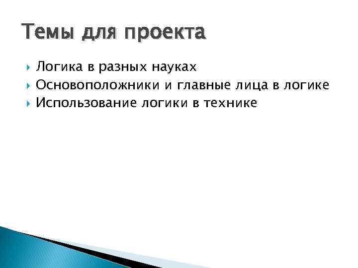 Темы для проекта Логика в разных науках Основоположники и главные лица в логике Использование