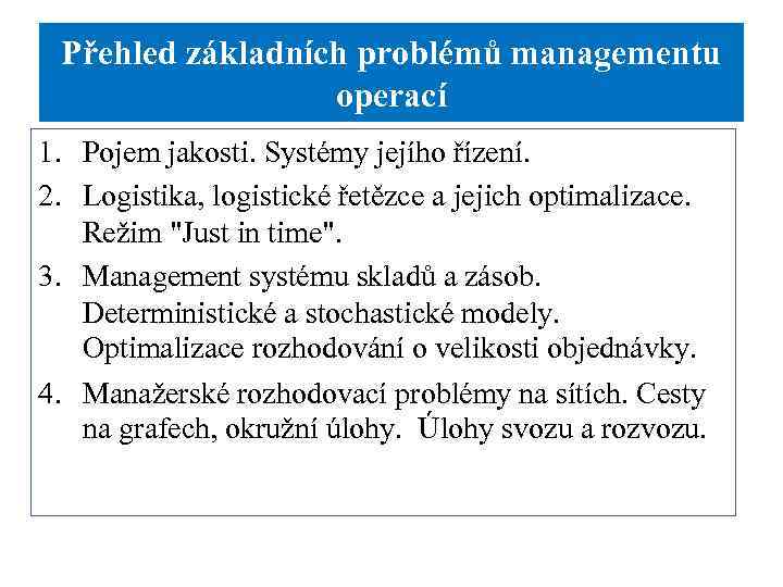 Přehled základních problémů managementu operací 1. Pojem jakosti. Systémy jejího řízení. 2. Logistika, logistické