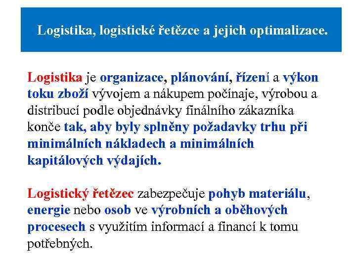  Logistika, logistické řetězce a jejich optimalizace. Logistika je organizace, plánování, řízení a výkon