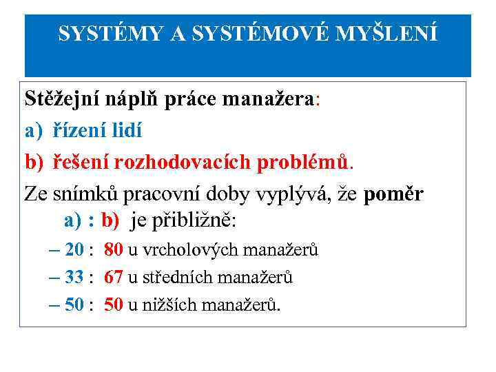 SYSTÉMY A SYSTÉMOVÉ MYŠLENÍ Stěžejní náplň práce manažera: a) řízení lidí b) řešení rozhodovacích