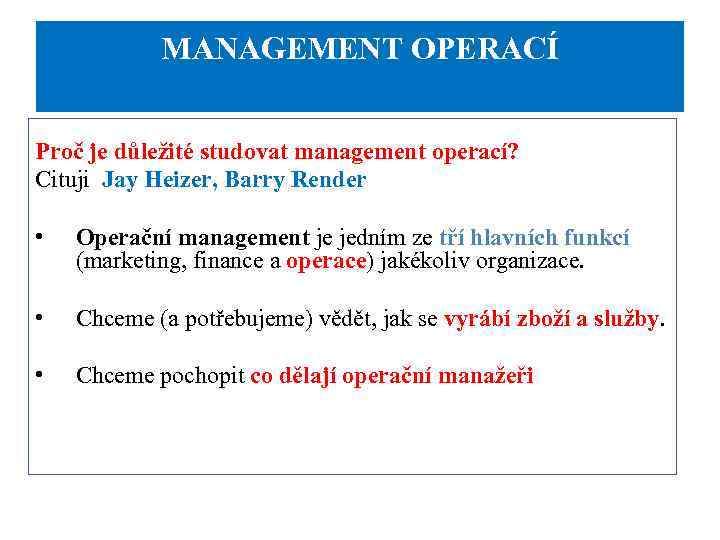 MANAGEMENT OPERACÍ Proč je důležité studovat management operací? Cituji Jay Heizer, Barry Render •