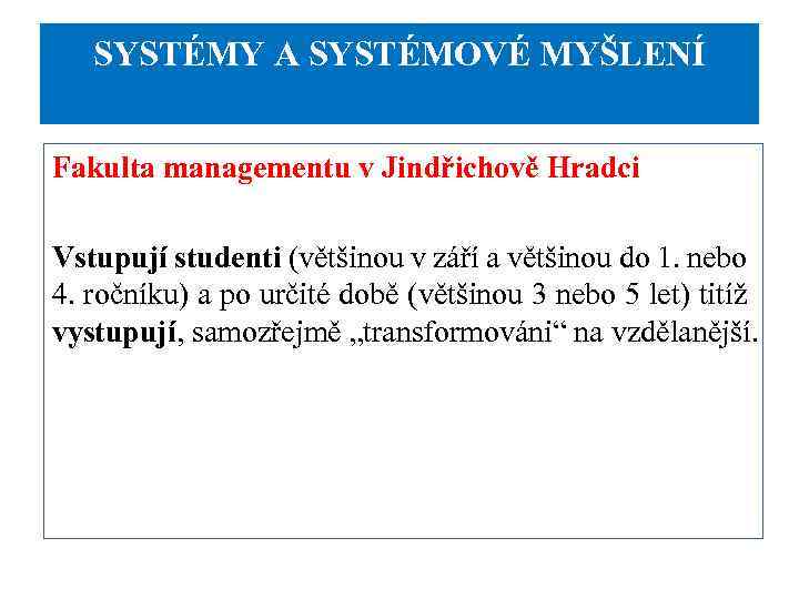 SYSTÉMY A SYSTÉMOVÉ MYŠLENÍ Fakulta managementu v Jindřichově Hradci Vstupují studenti (většinou v září