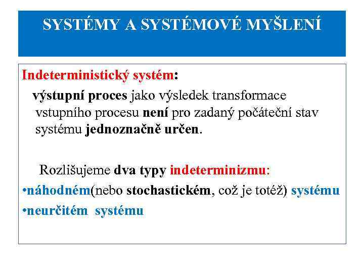 SYSTÉMY A SYSTÉMOVÉ MYŠLENÍ Indeterministický systém: výstupní proces jako výsledek transformace vstupního procesu není