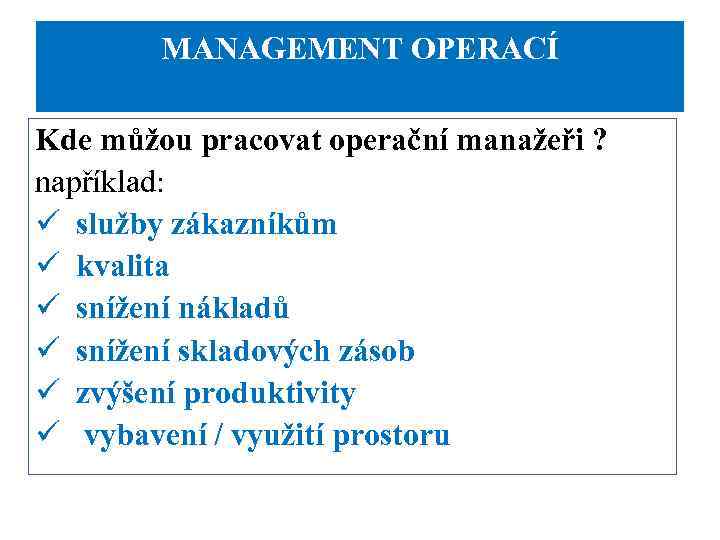 MANAGEMENT OPERACÍ Kde můžou pracovat operační manažeři ? například: ü služby zákazníkům ü kvalita