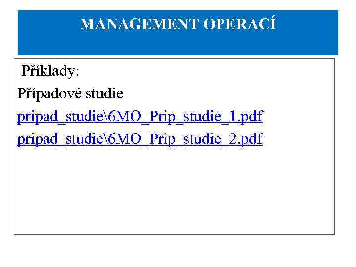 MANAGEMENT OPERACÍ Příklady: Případové studie pripad_studie6 MO_Prip_studie_1. pdf pripad_studie6 MO_Prip_studie_2. pdf 