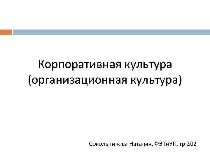 Корпоративная культура (организационная культура) Сокольникова Наталия, ФЭТи. УП, гр. 202 