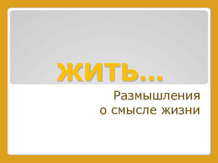 ЖИТЬ… Размышления о смысле жизни 