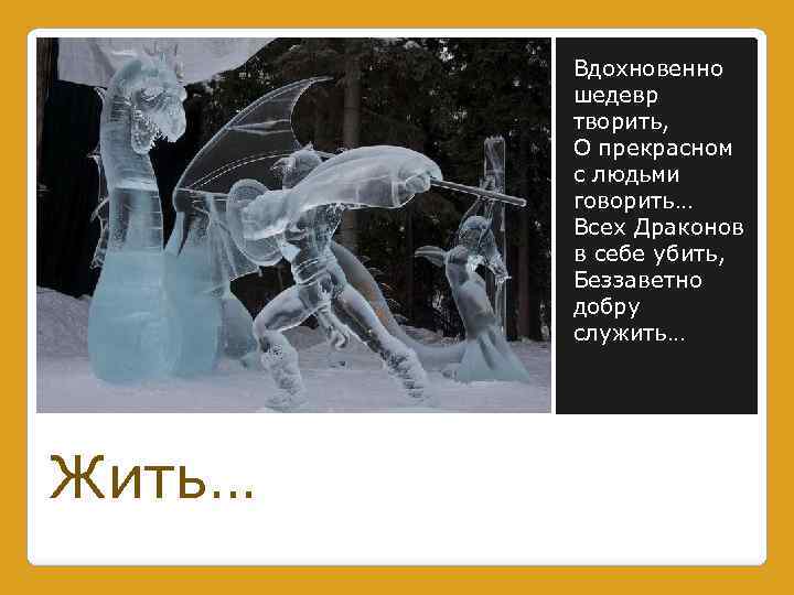 Вдохновенно шедевр творить, О прекрасном с людьми говорить… Всех Драконов в себе убить, Беззаветно