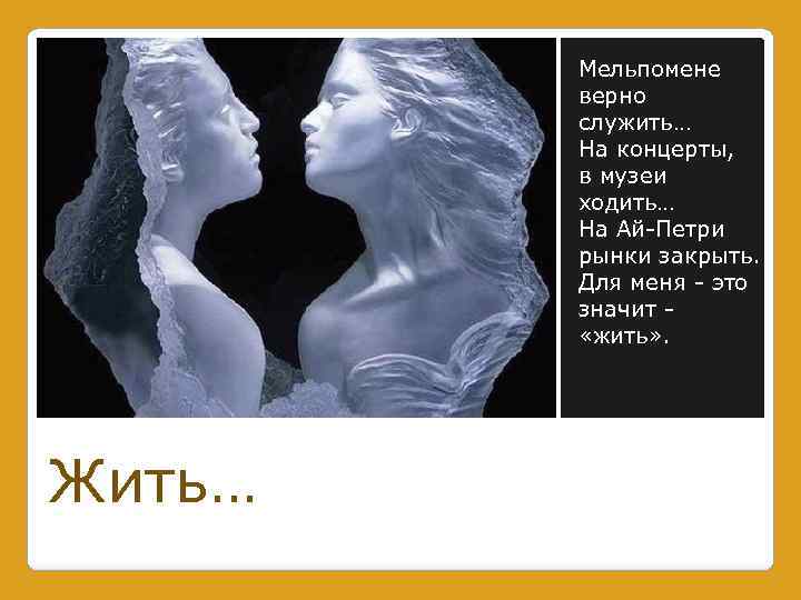 Мельпомене верно служить… На концерты, в музеи ходить… На Ай-Петри рынки закрыть. Для меня