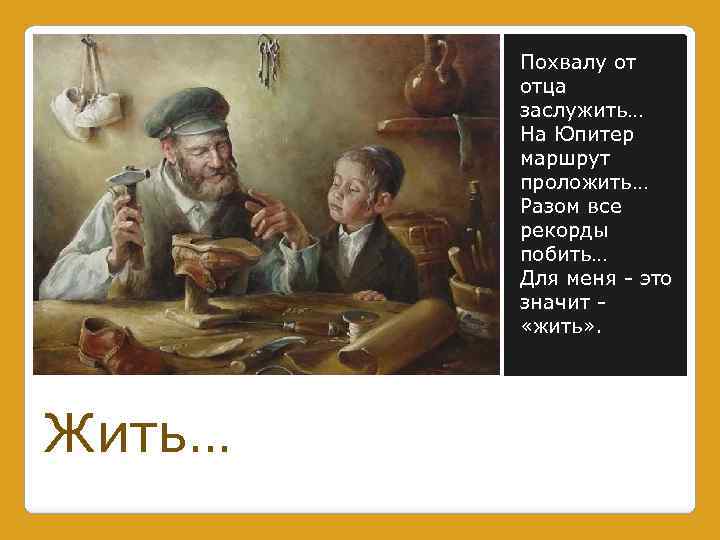Похвалу от отца заслужить… На Юпитер маршрут проложить… Разом все рекорды побить… Для меня