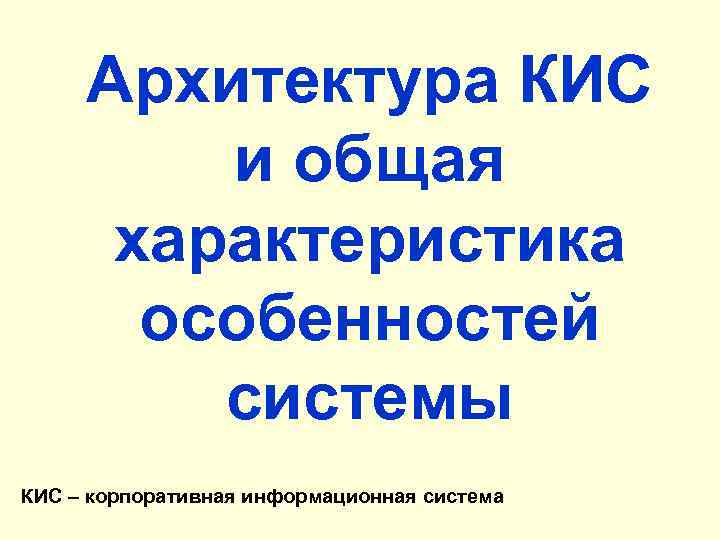Архитектура КИС и общая характеристика особенностей системы КИС – корпоративная информационная система 