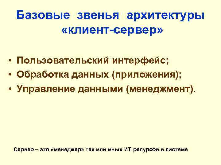 Базовые звенья архитектуры «клиент-сервер» • Пользовательский интерфейс; • Обработка данных (приложения); • Управление данными