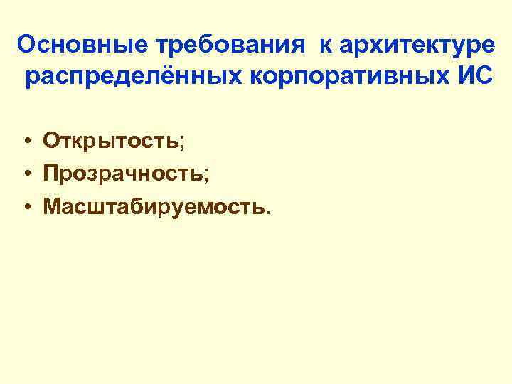 Основные требования к архитектуре распределённых корпоративных ИС • Открытость; • Прозрачность; • Масштабируемость. 