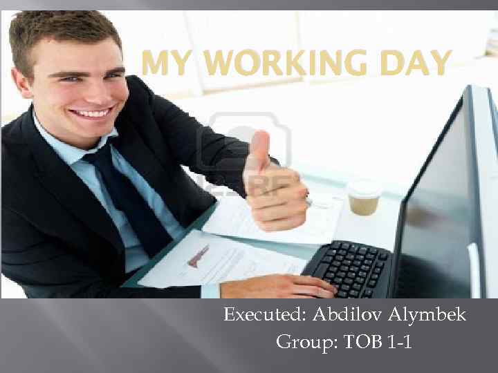 MY WORKING DAY Executed: Abdilov Alymbek Group: TOB 1 -1 