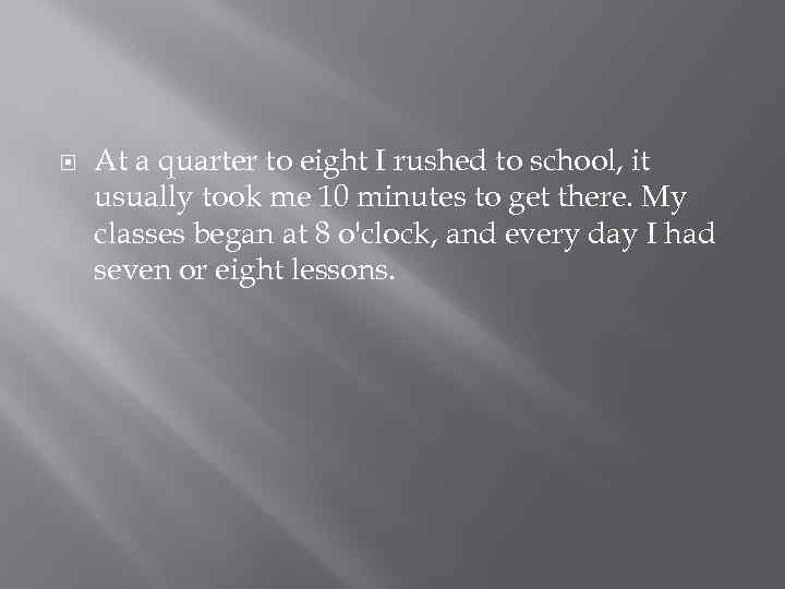  At a quarter to eight I rushed to school, it usually took me