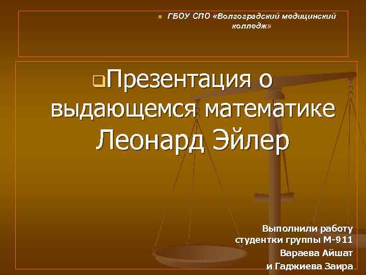 n ГБОУ СПО «Волгоградский медицинский колледж» q. Презентация о выдающемся математике Леонард Эйлер Выполнили