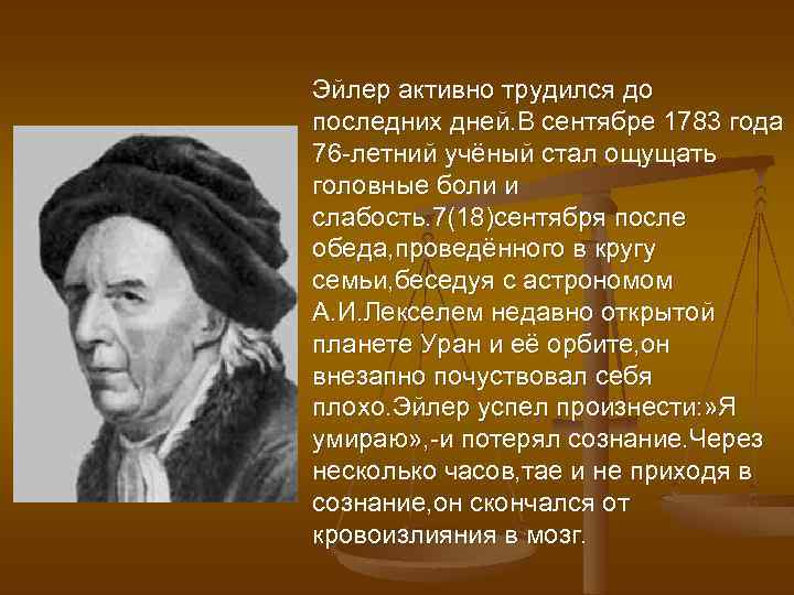 Эйлер активно трудился до последних дней. В сентябре 1783 года 76 -летний учёный стал