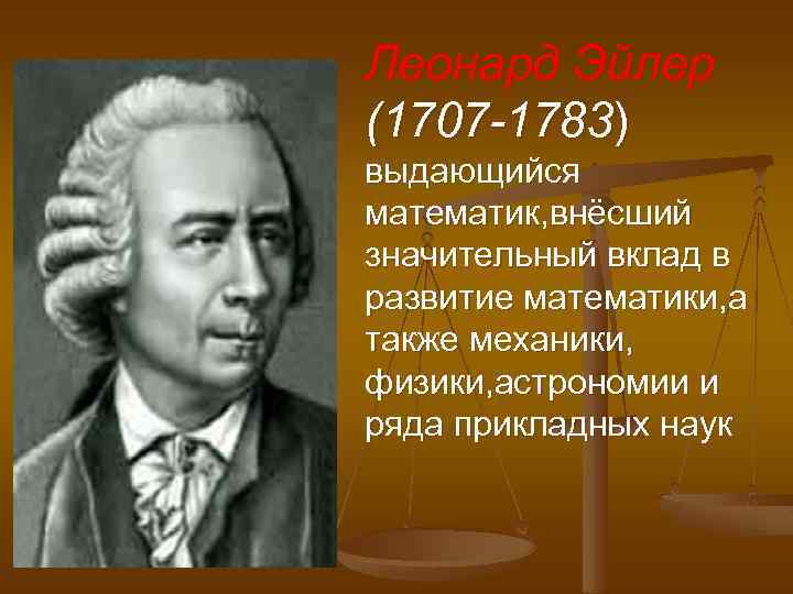 Леонард Эйлер (1707 -1783) выдающийся математик, внёсший значительный вклад в развитие математики, а также