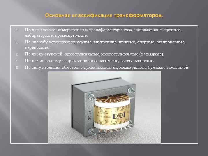 Основная классификация трансформаторов. По назначению: измерительные трансформаторы тока, напряжения, защитные, лабораторные, промежуточные. По способу