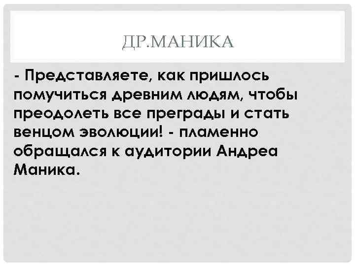 ДР. МАНИКА - Представляете, как пришлось помучиться древним людям, чтобы преодолеть все преграды и