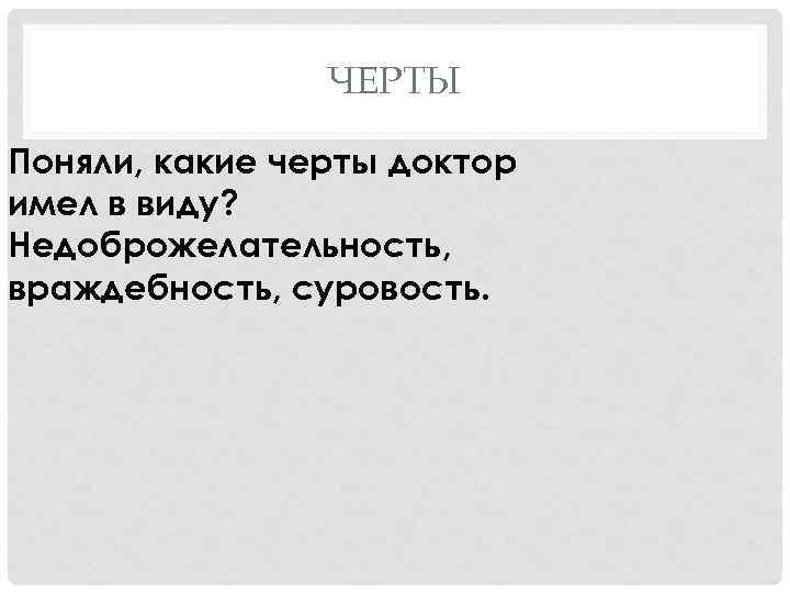 ЧЕРТЫ Поняли, какие черты доктор имел в виду? Недоброжелательность, враждебность, суровость. 