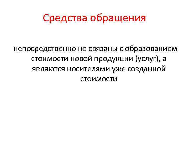 Средства обращения непосредственно не связаны с образованием стоимости новой продукции (услуг), а являются носителями