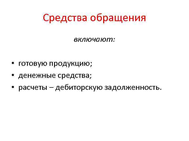 Средства обращения включают: • готовую продукцию; • денежные средства; • расчеты – дебиторскую задолженность.