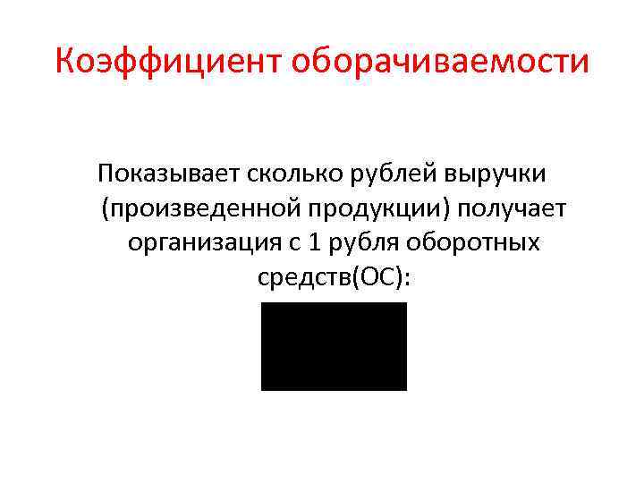 Коэффициент оборачиваемости Показывает сколько рублей выручки (произведенной продукции) получает организация с 1 рубля оборотных