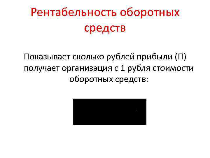 Рентабельность оборотных средств Показывает сколько рублей прибыли (П) получает организация с 1 рубля стоимости