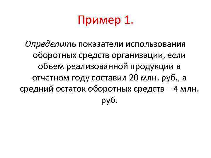 Пример 1. Определить показатели использования оборотных средств организации, если объем реализованной продукции в отчетном