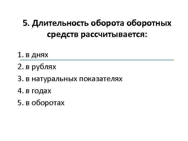 5. Длительность оборота оборотных средств рассчитывается: 1. в днях 2. в рублях 3. в