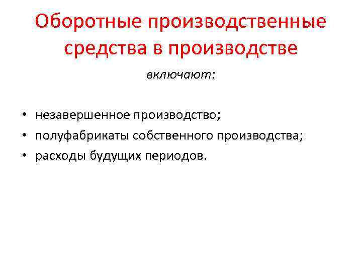 Оборотные производственные средства в производстве включают: • незавершенное производство; • полуфабрикаты собственного производства; •