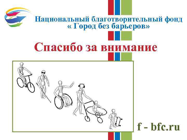 Национальный благотворительный фонд « Город без барьеров» Спасибо за внимание f - bfc. ru