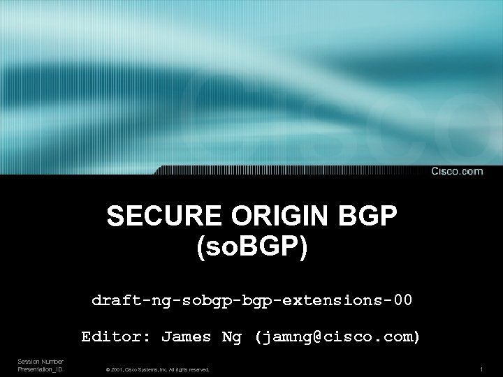 SECURE ORIGIN BGP (so. BGP) draft-ng-sobgp-extensions-00 Editor: James Ng (jamng@cisco. com) Session Number Presentation_ID